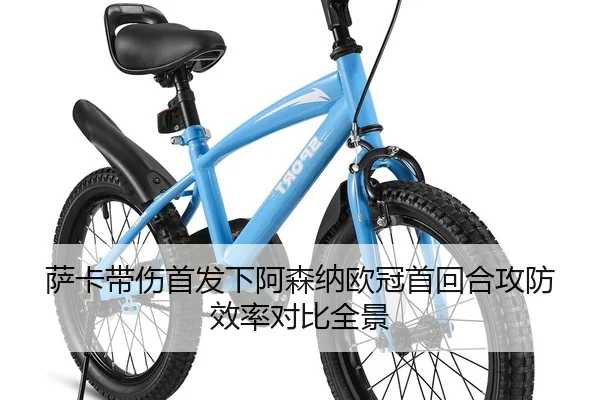 萨卡带伤首发下阿森纳欧冠首回合攻防效率对比全景