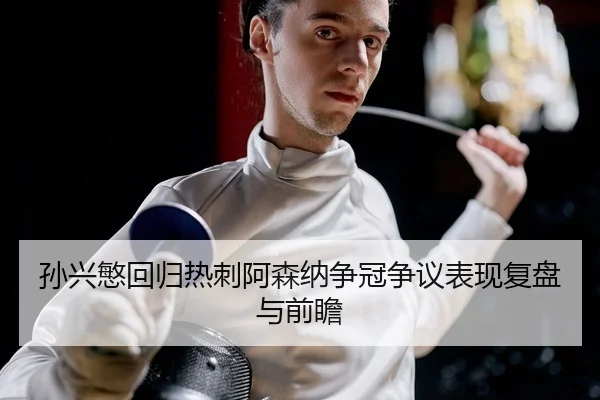 孙兴慜回归热刺阿森纳争冠争议表现复盘与前瞻