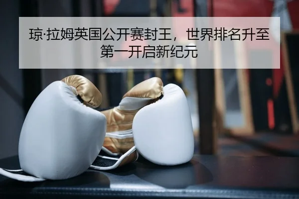 琼·拉姆英国公开赛封王，世界排名升至第一开启新纪元